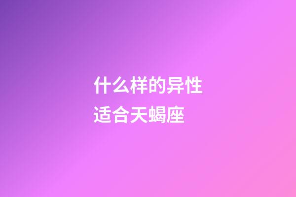 什么样的异性适合天蝎座-第1张-星座运势-玄机派