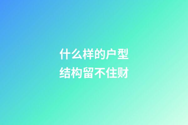 什么样的户型结构留不住财