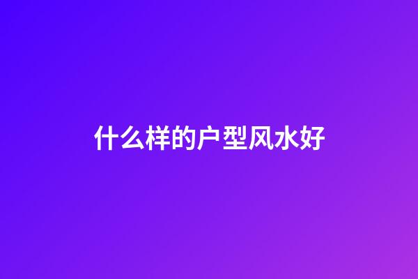 什么样的户型风水好