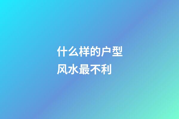 什么样的户型风水最不利