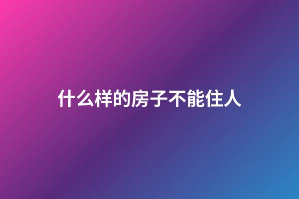 什么样的房子不能住人