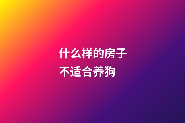 什么样的房子不适合养狗