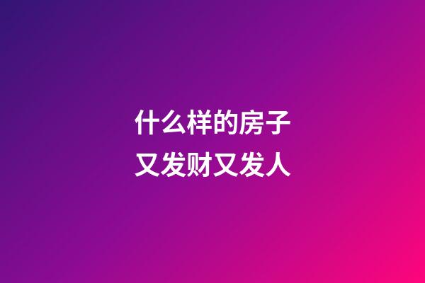 什么样的房子又发财又发人