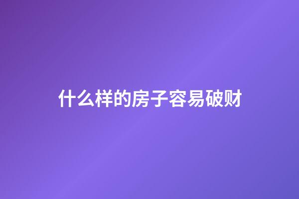 什么样的房子容易破财