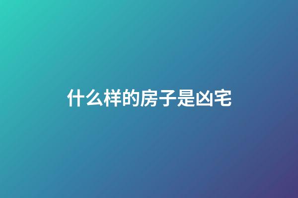 什么样的房子是凶宅