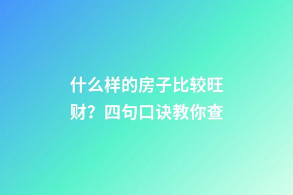 什么样的房子比较旺财？四句口诀教你查