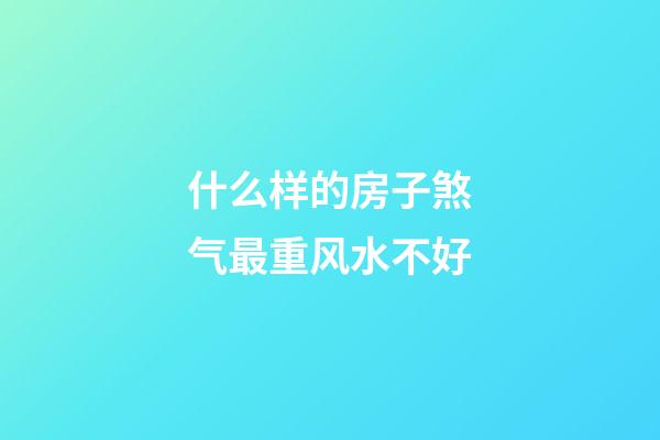 什么样的房子煞气最重风水不好