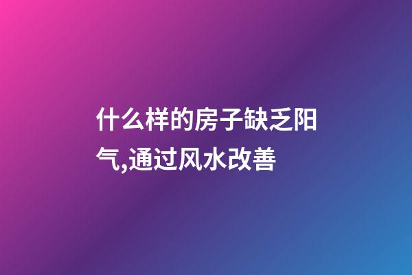 什么样的房子缺乏阳气,通过风水改善