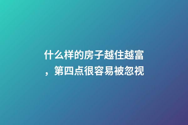什么样的房子越住越富，第四点很容易被忽视