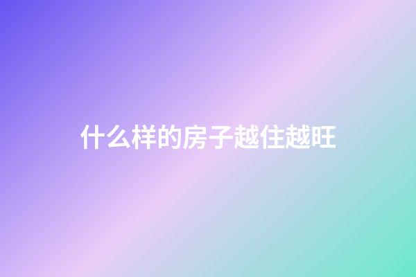 什么样的房子越住越旺