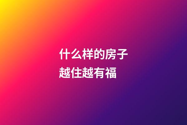 什么样的房子越住越有福