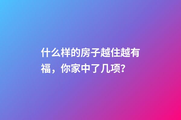 什么样的房子越住越有福，你家中了几项？