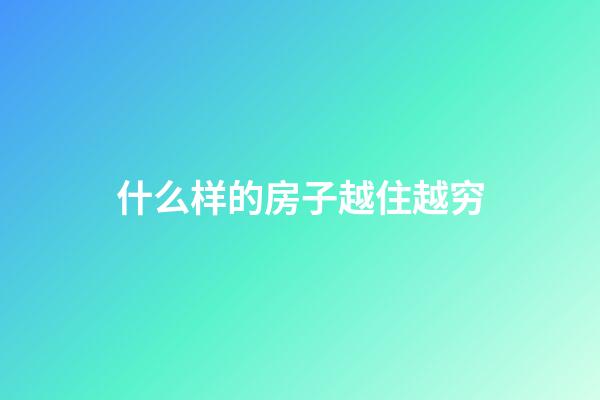 什么样的房子越住越穷