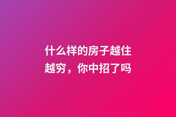 什么样的房子越住越穷，你中招了吗