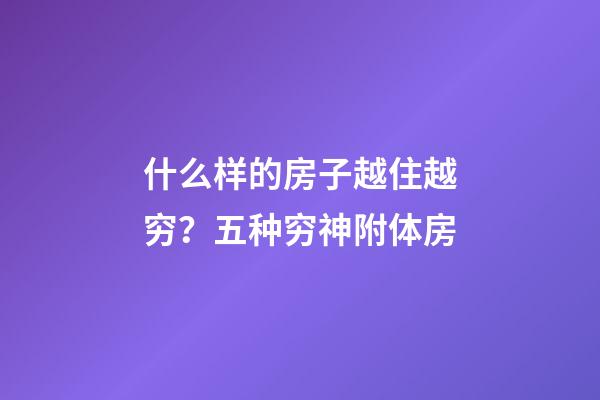 什么样的房子越住越穷？五种穷神附体房