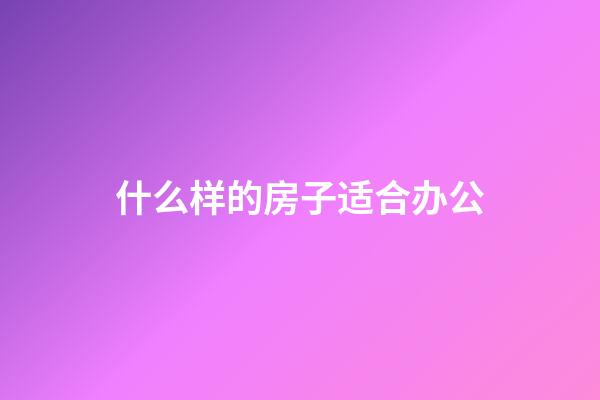 什么样的房子适合办公