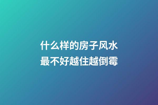 什么样的房子风水最不好越住越倒霉