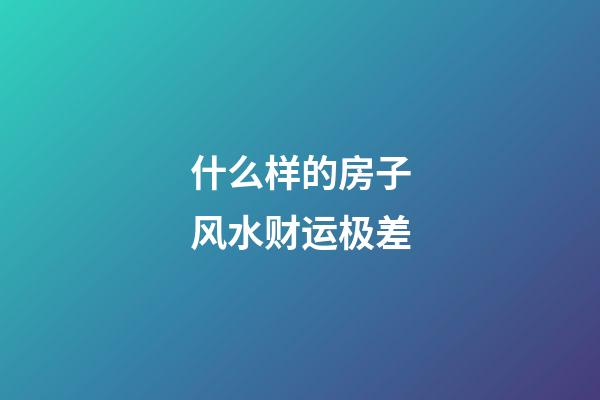 什么样的房子风水财运极差