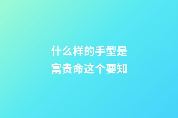 什么样的手型是富贵命这个要知