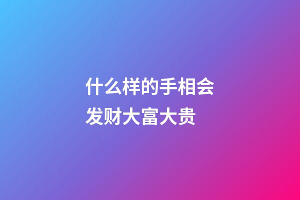 什么样的手相会发财大富大贵