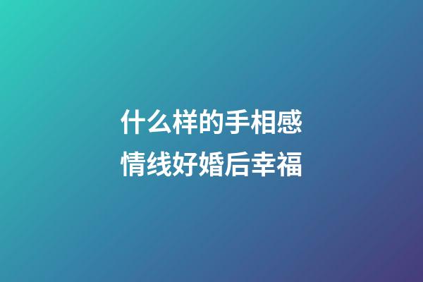什么样的手相感情线好婚后幸福