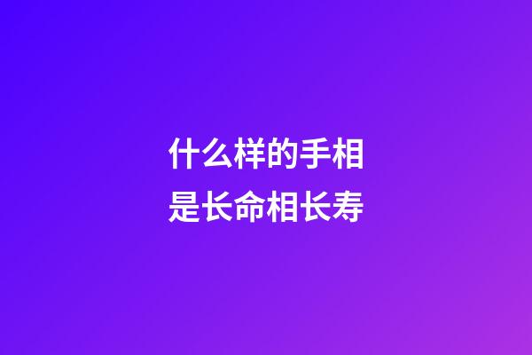 什么样的手相是长命相长寿