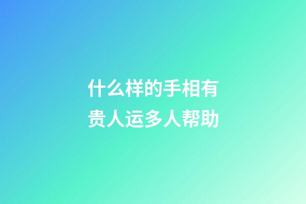 什么样的手相有贵人运多人帮助