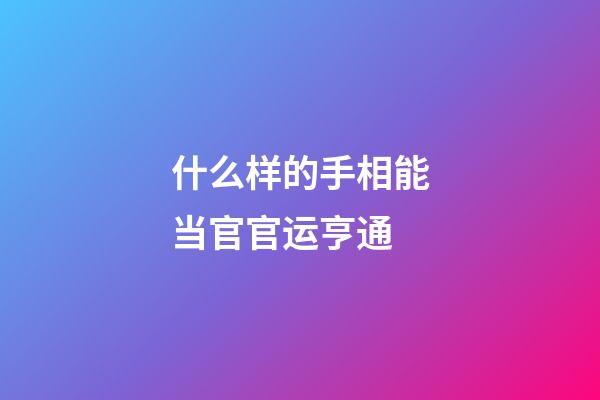 什么样的手相能当官官运亨通