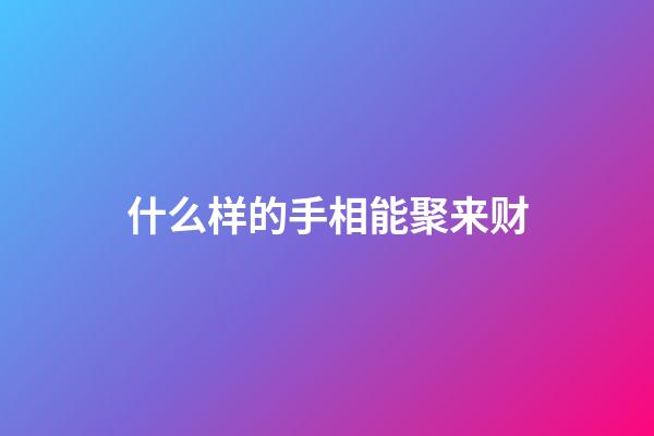 什么样的手相能聚来财