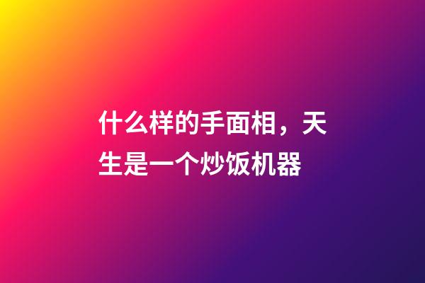 什么样的手面相，天生是一个炒饭机器
