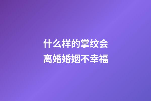 什么样的掌纹会离婚婚姻不幸福