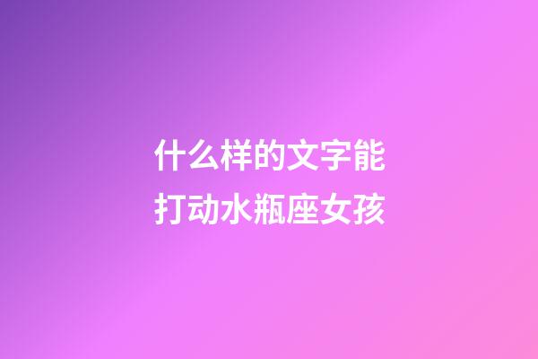 什么样的文字能打动水瓶座女孩-第1张-星座运势-玄机派