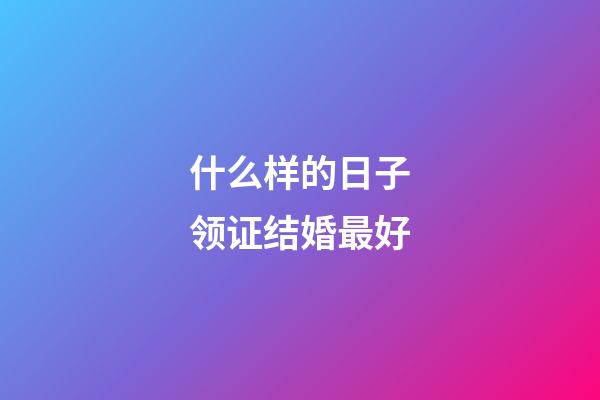 什么样的日子领证结婚最好