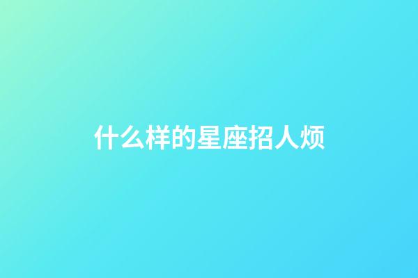 什么样的星座招人烦-第1张-星座运势-玄机派