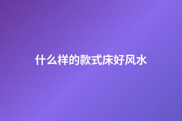 什么样的款式床好风水
