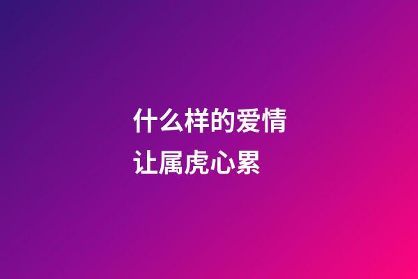 什么样的爱情让属虎心累