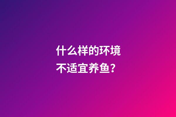 什么样的环境不适宜养鱼？