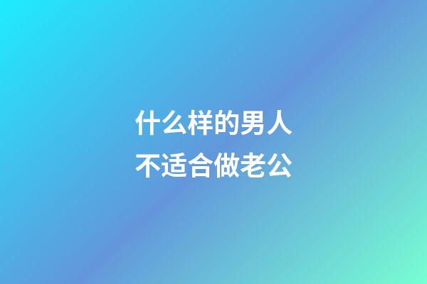 什么样的男人不适合做老公