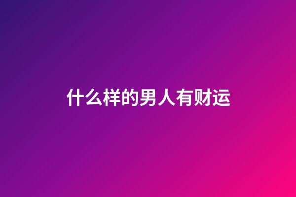 什么样的男人有财运