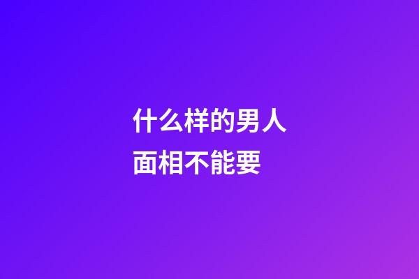 什么样的男人面相不能要