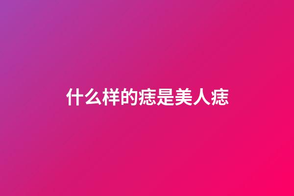 什么样的痣是美人痣