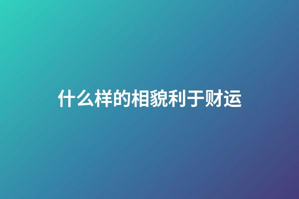 什么样的相貌利于财运