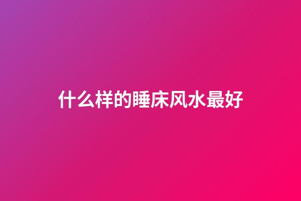 什么样的睡床风水最好