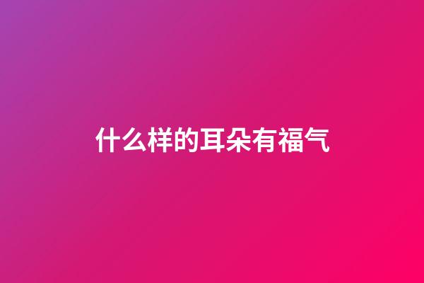 什么样的耳朵有福气