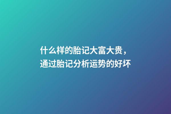 什么样的胎记大富大贵，通过胎记分析运势的好坏