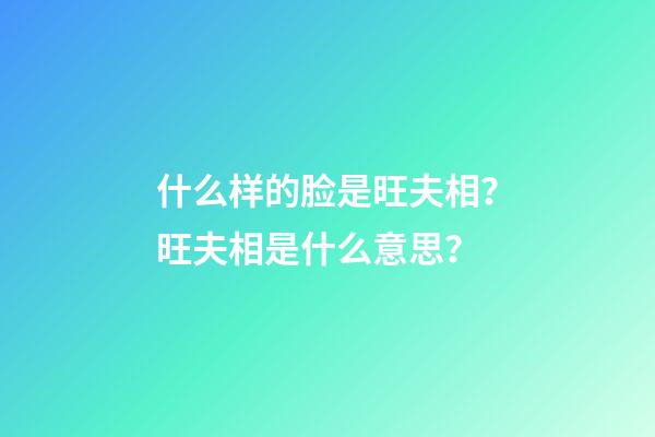 什么样的脸是旺夫相？旺夫相是什么意思？