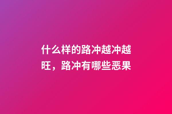 什么样的路冲越冲越旺，路冲有哪些恶果