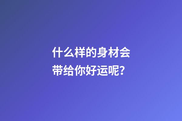 什么样的身材会带给你好运呢？