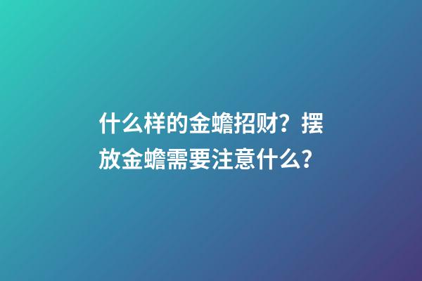 什么样的金蟾招财？摆放金蟾需要注意什么？