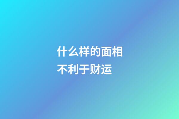 什么样的面相不利于财运